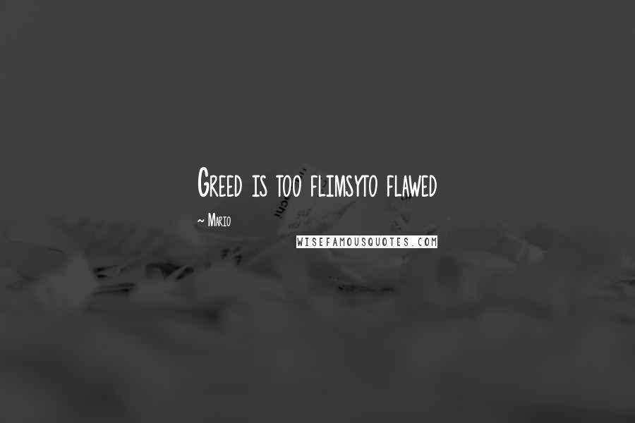 Mario Quotes: Greed is too flimsyto flawed