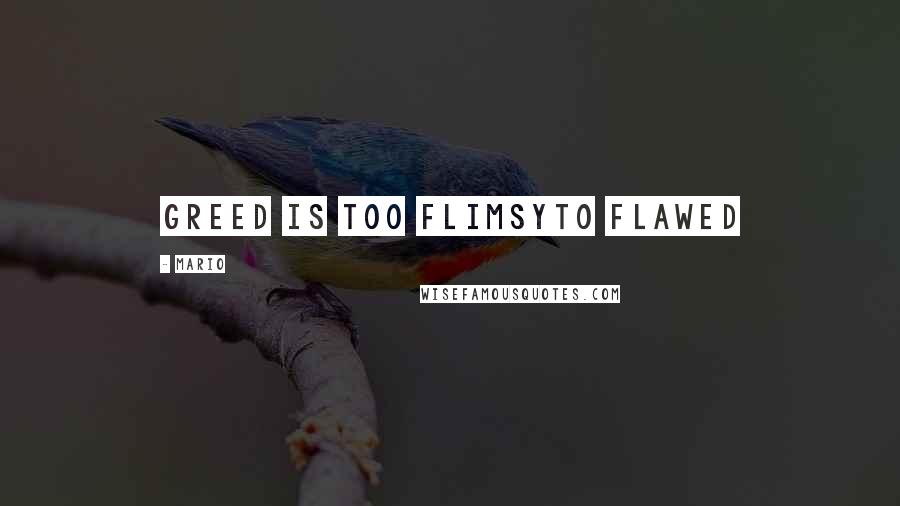 Mario Quotes: Greed is too flimsyto flawed