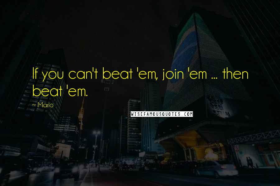 Mario Quotes: If you can't beat 'em, join 'em ... then beat 'em.