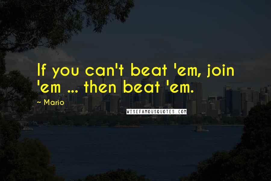 Mario Quotes: If you can't beat 'em, join 'em ... then beat 'em.