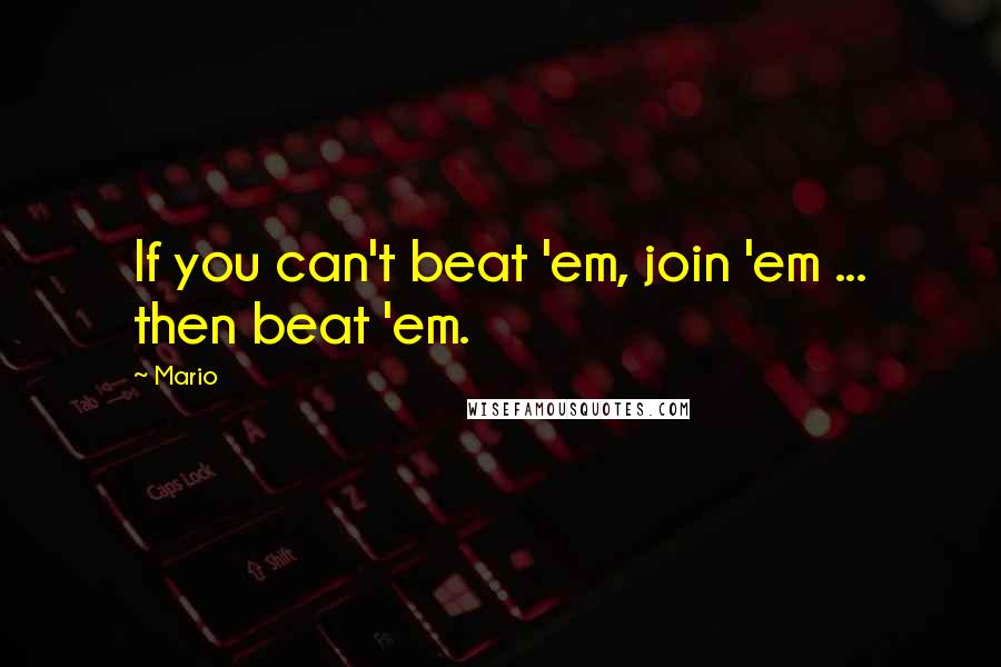 Mario Quotes: If you can't beat 'em, join 'em ... then beat 'em.