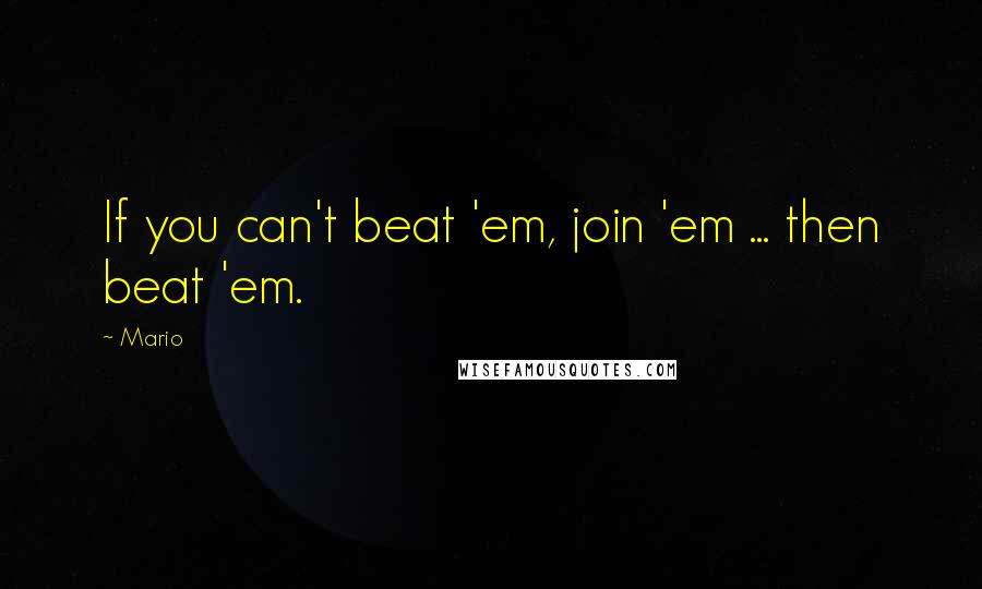 Mario Quotes: If you can't beat 'em, join 'em ... then beat 'em.