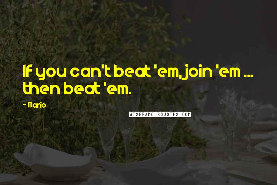 Mario Quotes: If you can't beat 'em, join 'em ... then beat 'em.