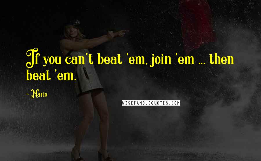 Mario Quotes: If you can't beat 'em, join 'em ... then beat 'em.