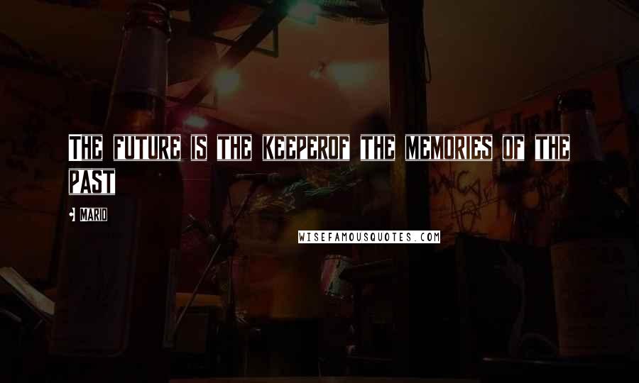 Mario Quotes: The future is the keeperof the memories of the past