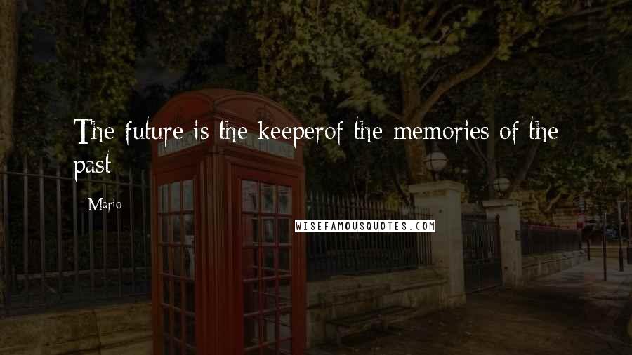 Mario Quotes: The future is the keeperof the memories of the past