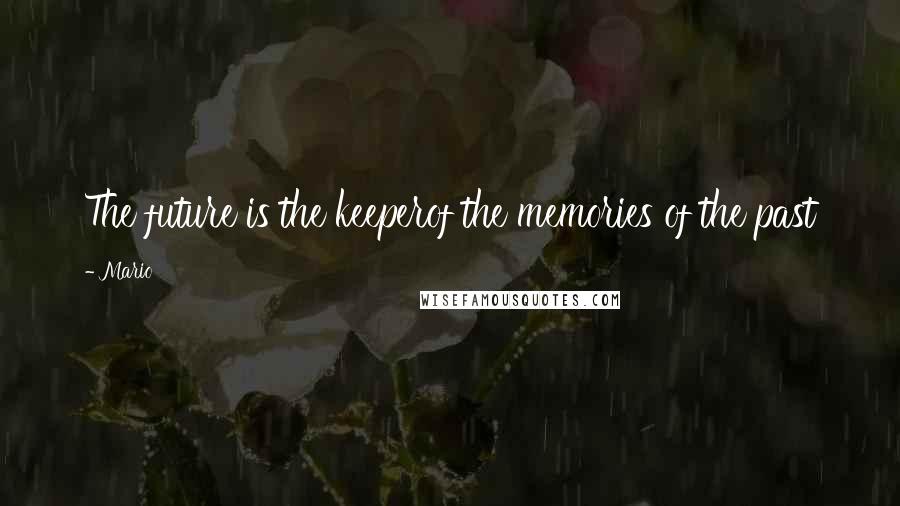 Mario Quotes: The future is the keeperof the memories of the past