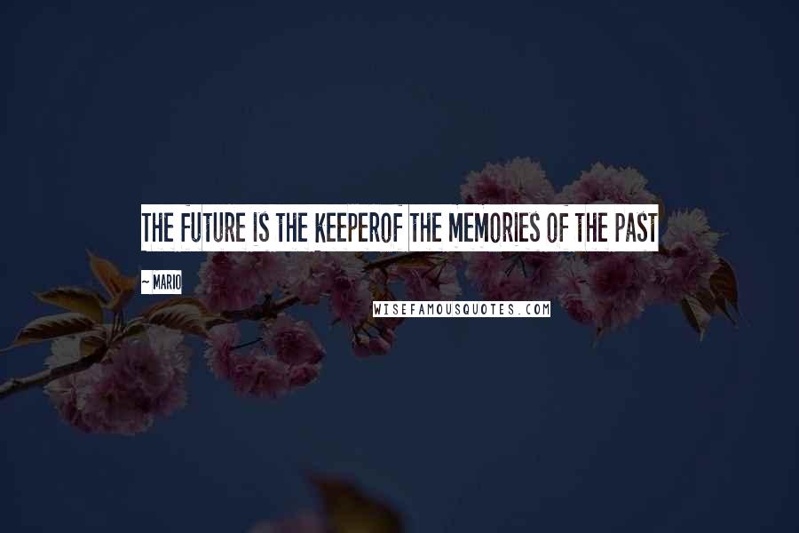 Mario Quotes: The future is the keeperof the memories of the past