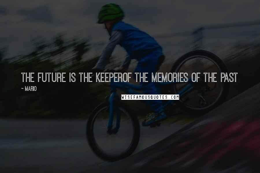 Mario Quotes: The future is the keeperof the memories of the past