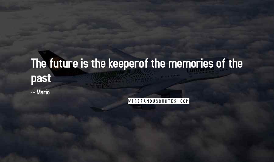 Mario Quotes: The future is the keeperof the memories of the past
