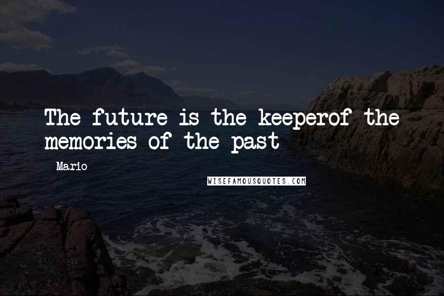 Mario Quotes: The future is the keeperof the memories of the past