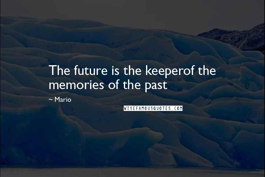 Mario Quotes: The future is the keeperof the memories of the past