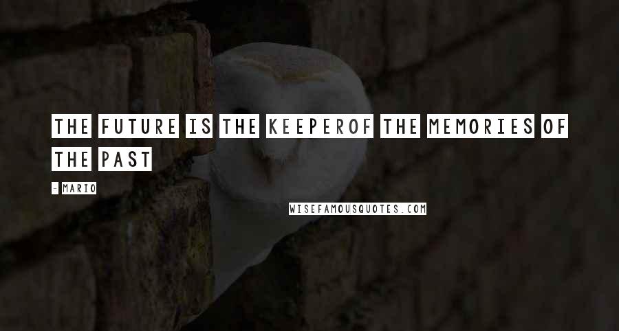Mario Quotes: The future is the keeperof the memories of the past
