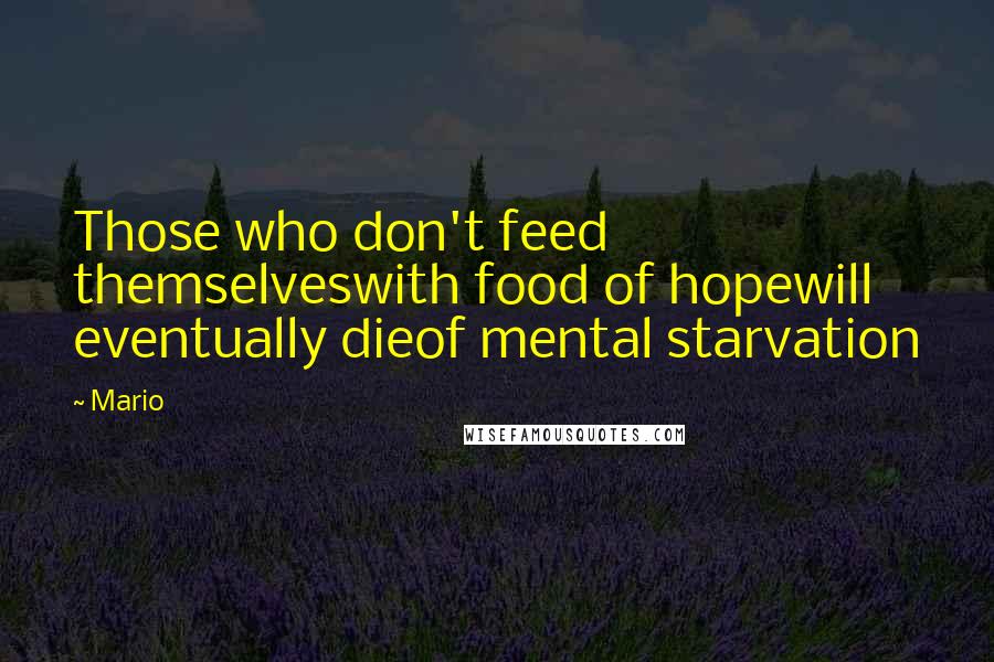 Mario Quotes: Those who don't feed themselveswith food of hopewill eventually dieof mental starvation