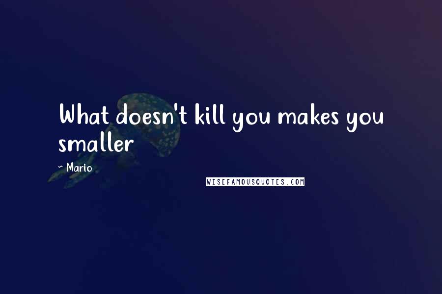 Mario Quotes: What doesn't kill you makes you smaller