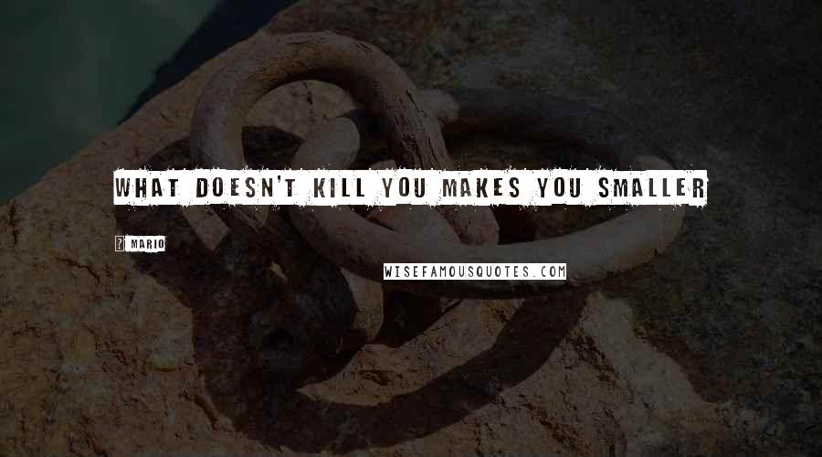 Mario Quotes: What doesn't kill you makes you smaller