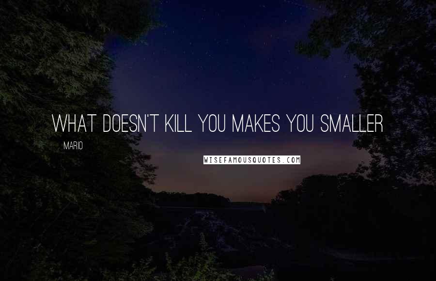 Mario Quotes: What doesn't kill you makes you smaller