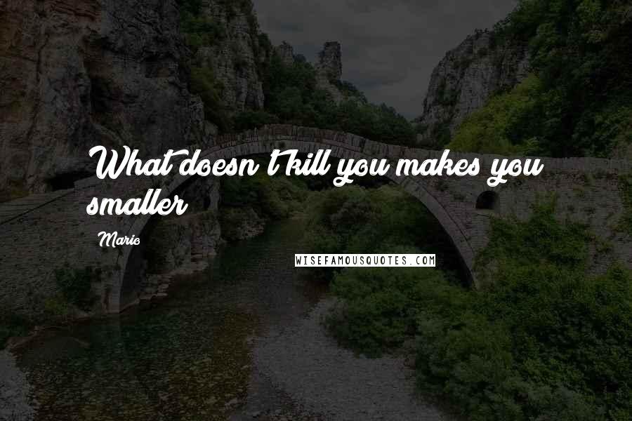 Mario Quotes: What doesn't kill you makes you smaller