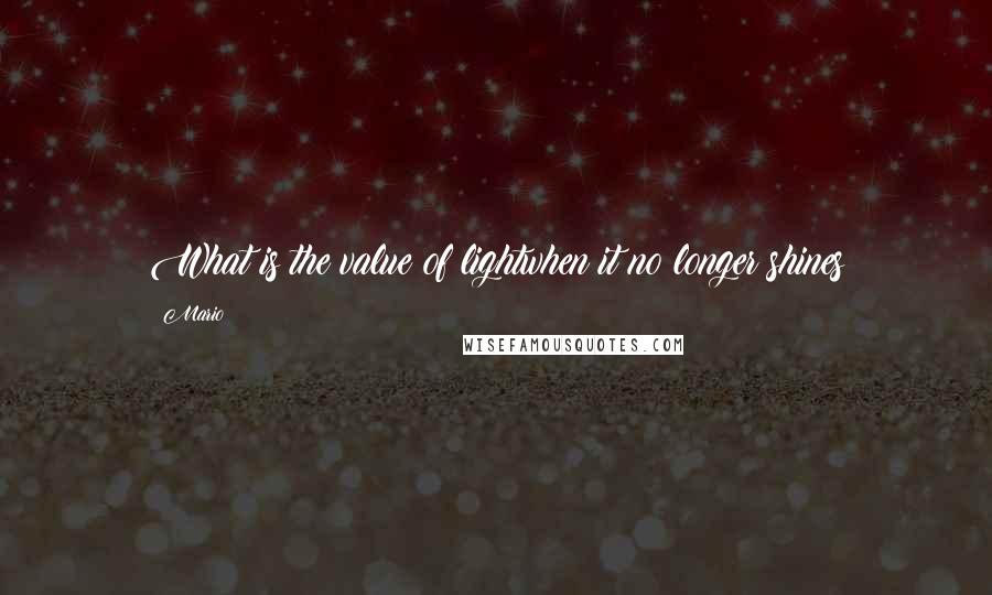 Mario Quotes: What is the value of lightwhen it no longer shines