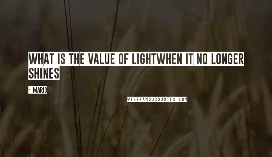 Mario Quotes: What is the value of lightwhen it no longer shines