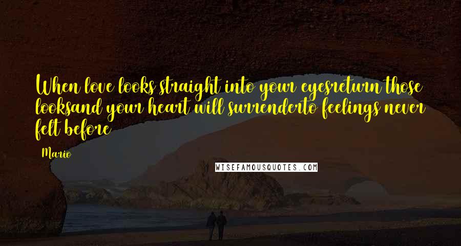Mario Quotes: When love looks straight into your eyesreturn those looksand your heart will surrenderto feelings never felt before