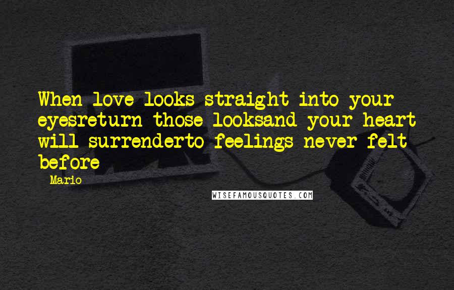 Mario Quotes: When love looks straight into your eyesreturn those looksand your heart will surrenderto feelings never felt before