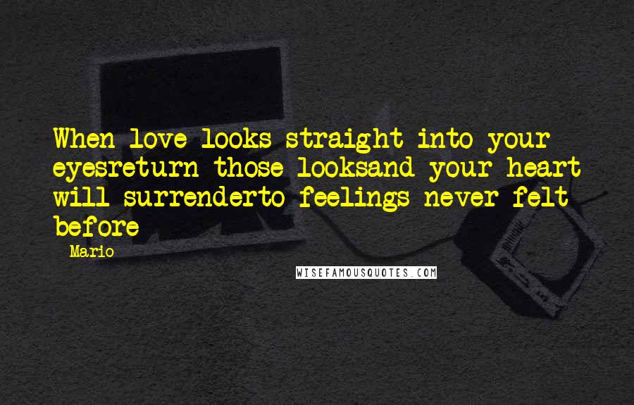 Mario Quotes: When love looks straight into your eyesreturn those looksand your heart will surrenderto feelings never felt before