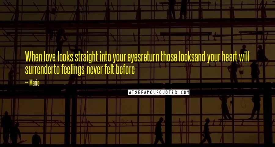 Mario Quotes: When love looks straight into your eyesreturn those looksand your heart will surrenderto feelings never felt before