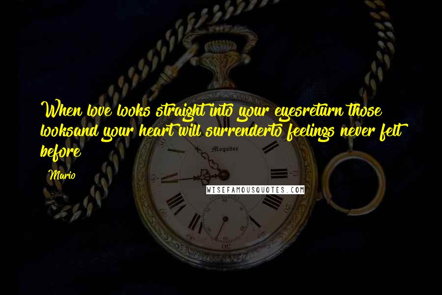 Mario Quotes: When love looks straight into your eyesreturn those looksand your heart will surrenderto feelings never felt before