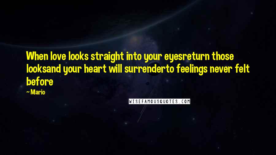 Mario Quotes: When love looks straight into your eyesreturn those looksand your heart will surrenderto feelings never felt before