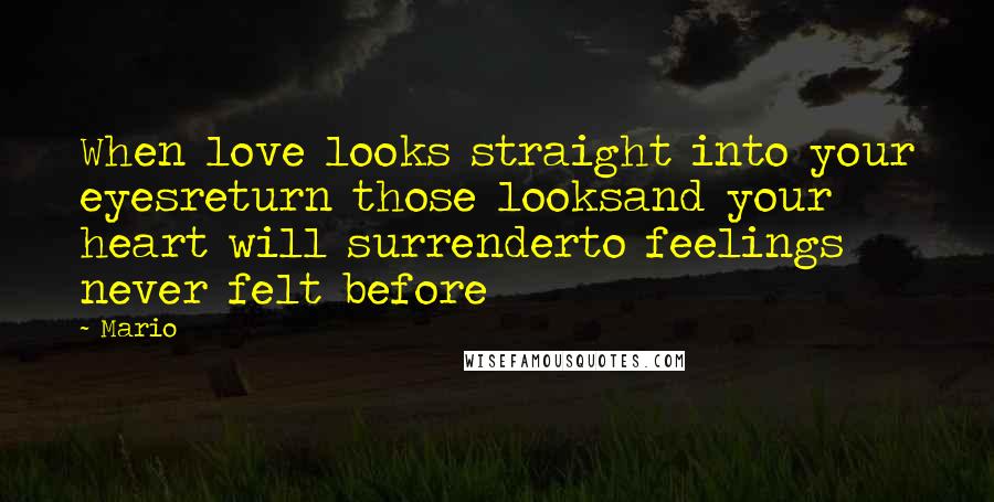 Mario Quotes: When love looks straight into your eyesreturn those looksand your heart will surrenderto feelings never felt before