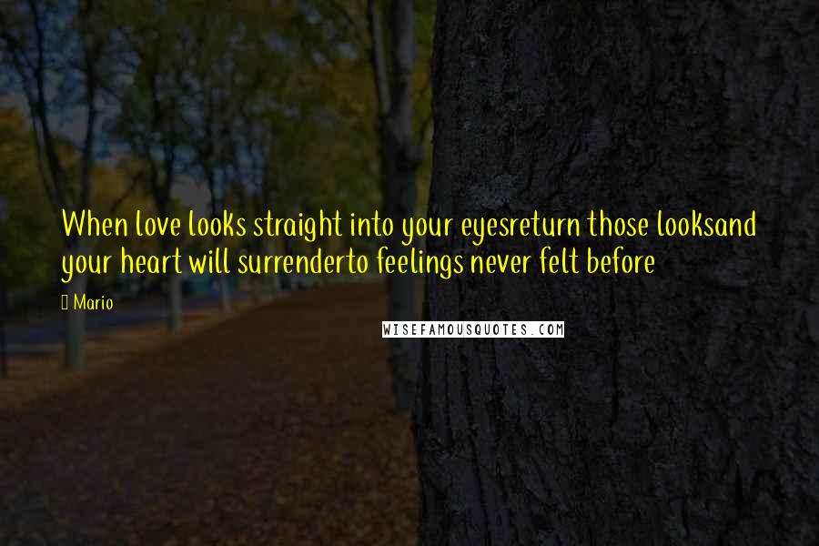 Mario Quotes: When love looks straight into your eyesreturn those looksand your heart will surrenderto feelings never felt before