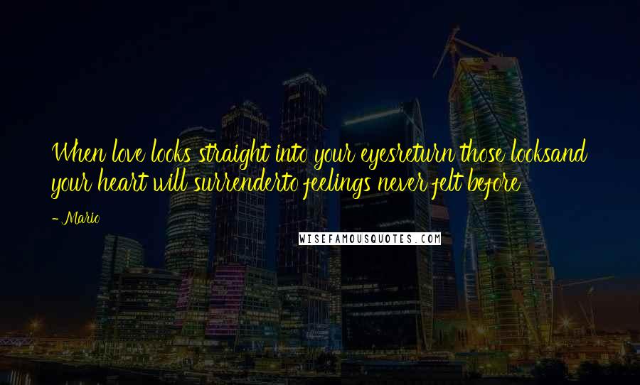 Mario Quotes: When love looks straight into your eyesreturn those looksand your heart will surrenderto feelings never felt before