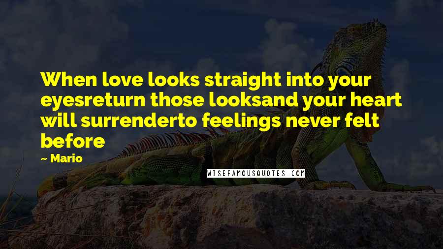 Mario Quotes: When love looks straight into your eyesreturn those looksand your heart will surrenderto feelings never felt before