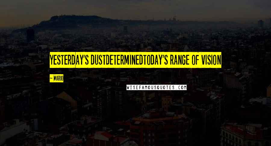 Mario Quotes: Yesterday's dustdeterminedtoday's range of vision