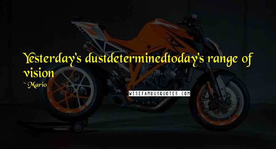 Mario Quotes: Yesterday's dustdeterminedtoday's range of vision