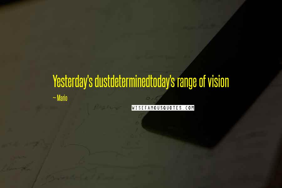 Mario Quotes: Yesterday's dustdeterminedtoday's range of vision