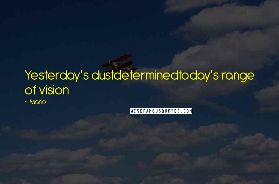 Mario Quotes: Yesterday's dustdeterminedtoday's range of vision