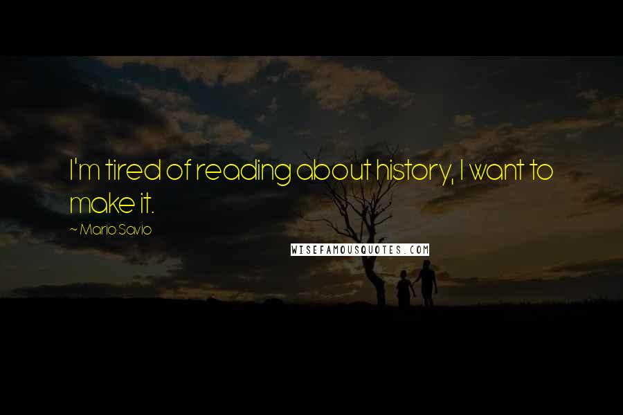 Mario Savio Quotes: I'm tired of reading about history, I want to make it.