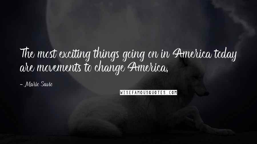 Mario Savio Quotes: The most exciting things going on in America today are movements to change America.