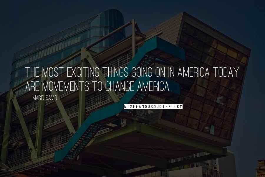 Mario Savio Quotes: The most exciting things going on in America today are movements to change America.