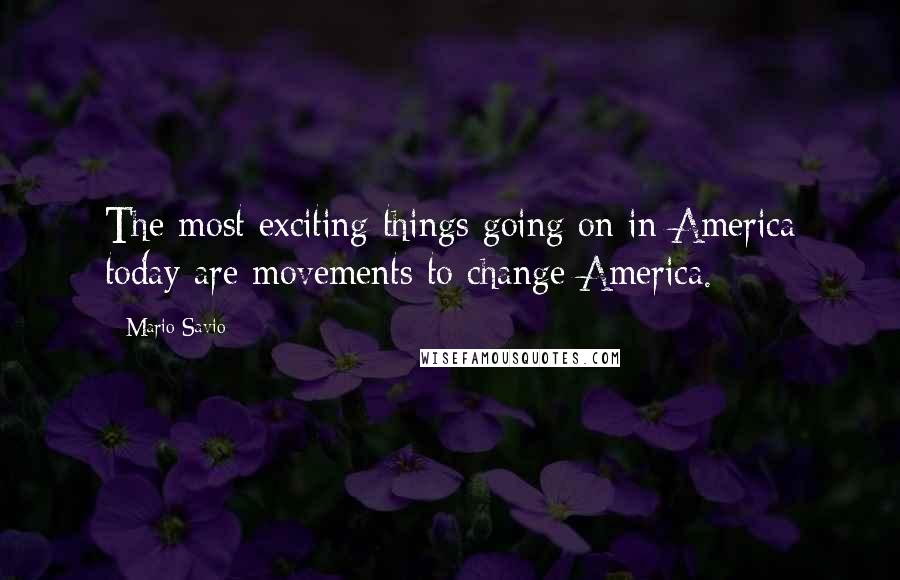 Mario Savio Quotes: The most exciting things going on in America today are movements to change America.