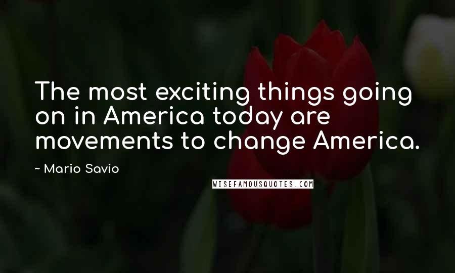 Mario Savio Quotes: The most exciting things going on in America today are movements to change America.