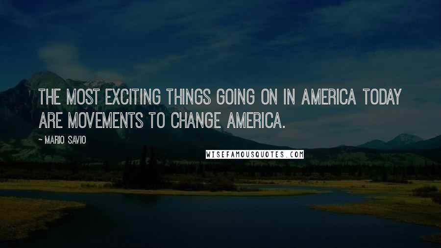 Mario Savio Quotes: The most exciting things going on in America today are movements to change America.