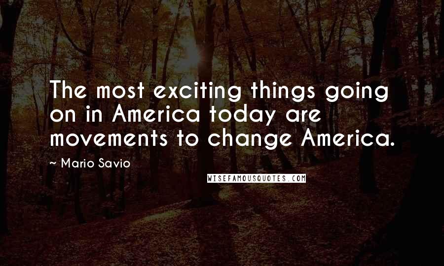 Mario Savio Quotes: The most exciting things going on in America today are movements to change America.