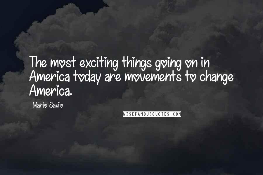 Mario Savio Quotes: The most exciting things going on in America today are movements to change America.