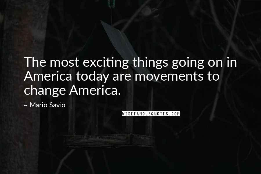 Mario Savio Quotes: The most exciting things going on in America today are movements to change America.