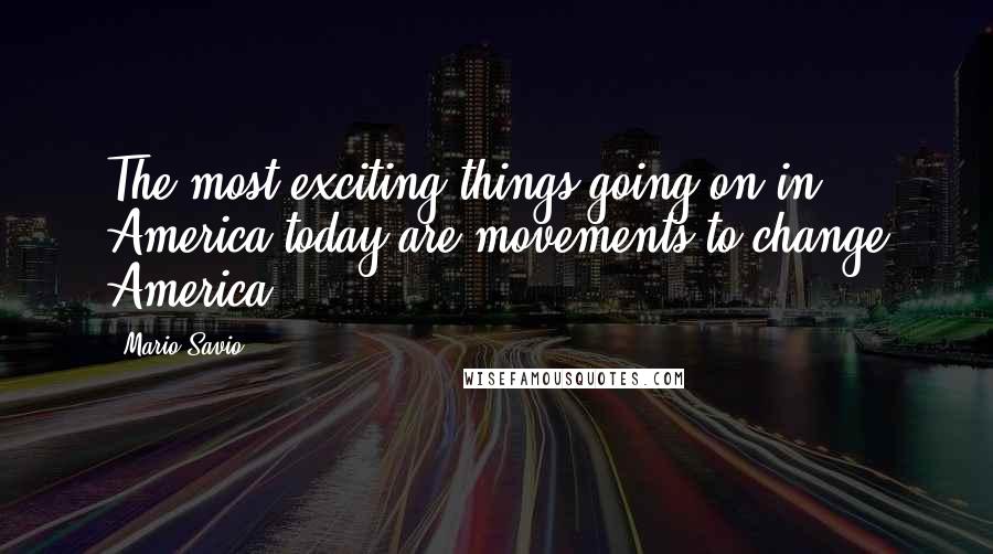 Mario Savio Quotes: The most exciting things going on in America today are movements to change America.