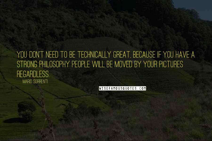 Mario Sorrenti Quotes: You don't need to be technically great, because if you have a strong philosophy people will be moved by your pictures regardless.