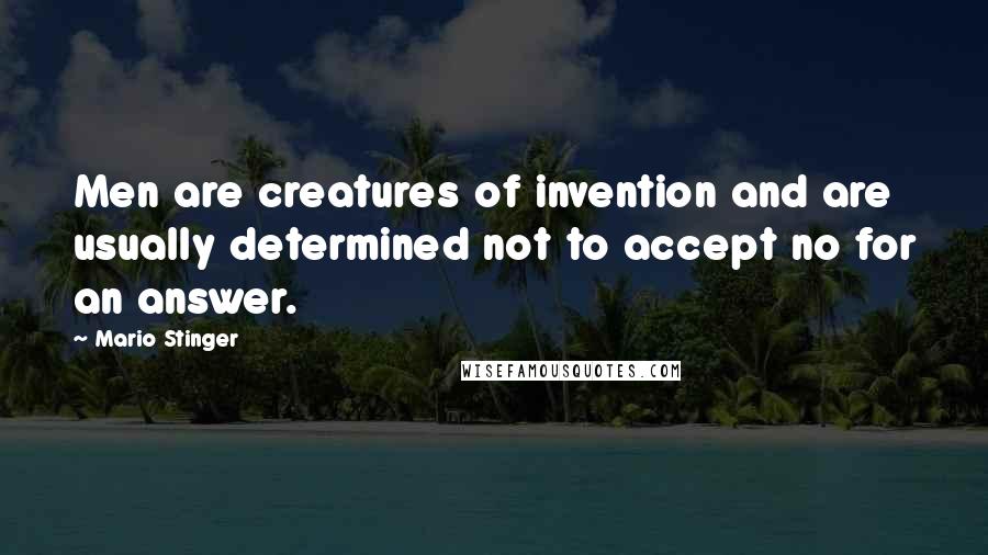 Mario Stinger Quotes: Men are creatures of invention and are usually determined not to accept no for an answer.